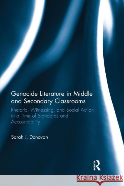 Genocide Literature in Middle and Secondary Classrooms: Rhetoric, Witnessing, and Social Action in a Time of Standards and Accountability Sarah Donovan 9781138315372 Routledge - książka