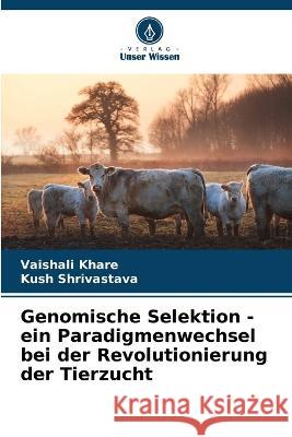 Genomische Selektion - ein Paradigmenwechsel bei der Revolutionierung der Tierzucht Vaishali Khare, Kush Shrivastava 9786205365670 Verlag Unser Wissen - książka