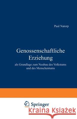 Genossenschaftliche Erziehung: ALS Grundlage Zum Neubau Des Volkstums Und Des Menschentums Natorp, Paul 9783642940651 Springer - książka