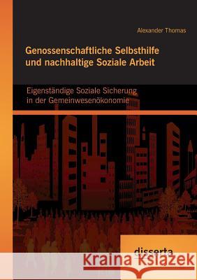 Genossenschaftliche Selbsthilfe und nachhaltige Soziale Arbeit: Eigenständige Soziale Sicherung in der Gemeinwesenökonomie Thomas, Alexander 9783954257041 disserta - książka