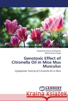 Genotoxic Effect of Citronella Oil in Mice Mus Musculus Sudarshan Kumar Sudhanshu, Kishor Kumar Singh 9783659374845 LAP Lambert Academic Publishing - książka