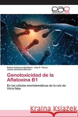 Genotoxicidad de la Aflatoxina B1 Rafael Valencia-Quintana, Ana P Pérez, Juana Sánchez-Alarcón 9783659058905 Editorial Academica Espanola - książka