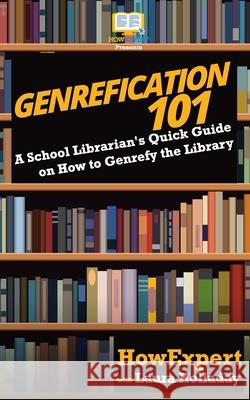 Genrefication 101: A School Librarian's Quick Guide on How to Genrefy the Library Howexpert Press                          Laura Holladay 9781978222878 Createspace Independent Publishing Platform - książka