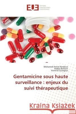 Gentamicine sous haute surveillance: enjeux du suivi th?rapeutique Mohamed Amine Kerdoun Hadjer Ballouti Yesmine Guergour 9786206712909 Editions Universitaires Europeennes - książka