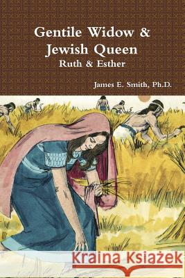 Gentile Widow & Jewish Queen: A Commentary on Ruth and Esther Ph.D., James E. Smith 9781329998131 Lulu.com - książka