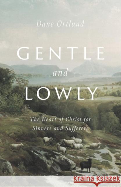 Gentle and Lowly: The Heart of Christ for Sinners and Sufferers Dane C. Ortlund 9781433566134 Crossway Books - książka