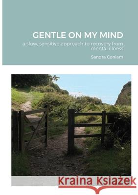 GENTLE ON MY MIND - A slow, sensitive approach to recovery from mental illness Sandra Coniam 9781008980204 Lulu.com - książka