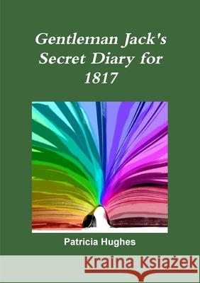 Gentleman Jack: Anne Lister's Secret Diary for 1817: Gentleman Jack Patricia Hughes 9781909275300 Hues Books - książka