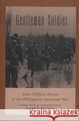 Gentleman Soldier: John Clifford Brown & the Philippine-American War McCallus, Joseph P. 9781585442744 Texas A&M University Press - książka