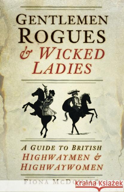 Gentlemen Rogues and Wicked Ladies: A Guide to British Highwaymen and Highwaywomen Fiona McDonald 9780750994675 The History Press Ltd - książka