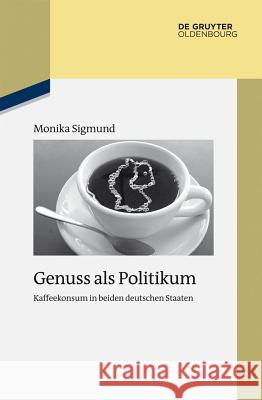 Genuss als Politikum : Kaffeekonsum in beiden deutschen Staaten. Dissertationsschrift Sigmund, Monika 9783486778410 De Gruyter Oldenbourg - książka