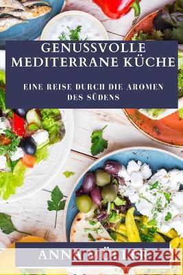 Genussvolle Mediterrane Kuche: Eine Reise durch die Aromen des Sudens Anna Muller   9781835196564 Anna Muller - książka