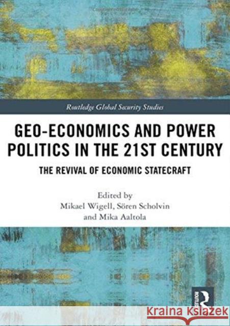 Geo-Economics and Power Politics in the 21st Century: The Revival of Economic Statecraft Mikael Wigell Seoren Scholvin Mika Aaltola 9780815397304 Routledge - książka