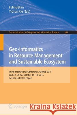 Geo-Informatics in Resource Management and Sustainable Ecosystem: Third International Conference, Grmse 2015, Wuhan, China, October 16-18, 2015, Revis Bian, Fuling 9783662491546 Springer - książka