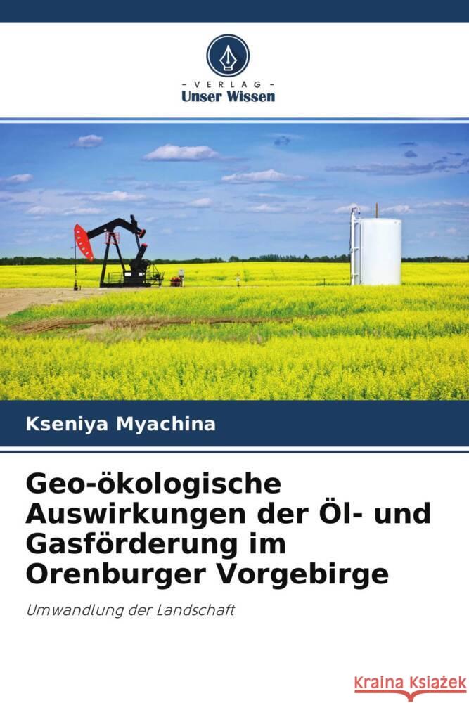 Geo-ökologische Auswirkungen der Öl- und Gasförderung im Orenburger Vorgebirge Myachina, Kseniya 9786203123586 Verlag Unser Wissen - książka