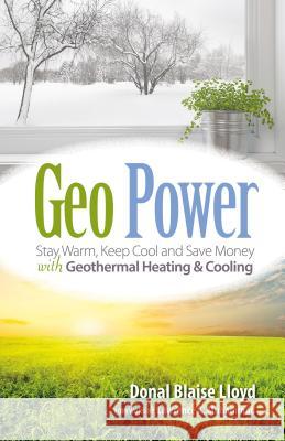 Geo Power: Stay Warm, Keep Cool and Save Money with Geothermal Heating & Cooling Donal Blaise Lloyd Lawrence A. Muhammad 9781936555581 Pixyjack Press, Inc. - książka