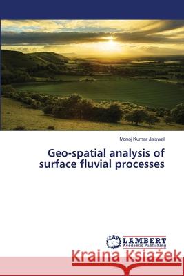 Geo-spatial analysis of surface fluvial processes Jaiswal, Monoj Kumar 9783659489983 LAP Lambert Academic Publishing - książka