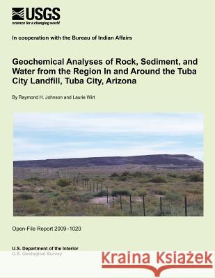 Geochemical Analyses of Rock, Sediment, and Water from the Region In and Around the Tuba City Landfill, Tuba City, Arizona U. S. Department of the Interior 9781495362415 Createspace - książka
