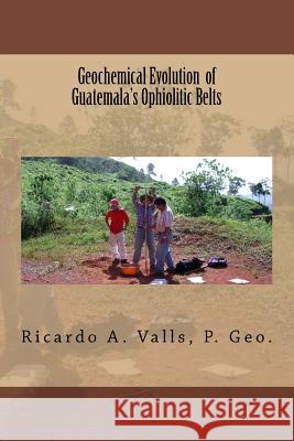 Geochemical Evolution of Guatemala's Ophiolitic Belts Valls, Ricardo a. 9781534717220 Createspace Independent Publishing Platform - książka
