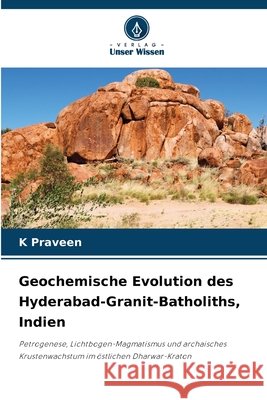 Geochemische Evolution des Hyderabad-Granit-Batholiths, Indien Praveen, K. 9786209834387 Verlag Unser Wissen - książka