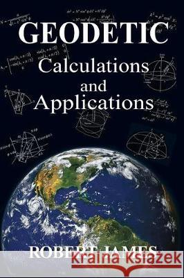 Geodetic Calculations and Applications Robert James 9781547266562 Createspace Independent Publishing Platform - książka