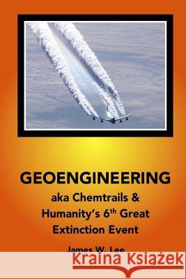 Geoengineering aka Chemtrails: Investigation Into Humanities 6th Great Extinction Event (B&W) James W Lee 9781542820912 Createspace Independent Publishing Platform - książka