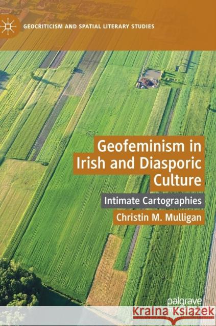 Geofeminism in Irish and Diasporic Culture: Intimate Cartographies Mulligan, Christin M. 9783030192143 Palgrave Macmillan - książka