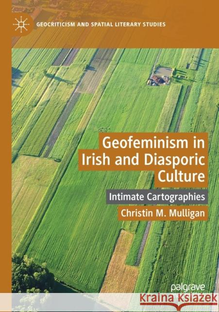 Geofeminism in Irish and Diasporic Culture: Intimate Cartographies Christin M. Mulligan 9783030192174 Palgrave MacMillan - książka