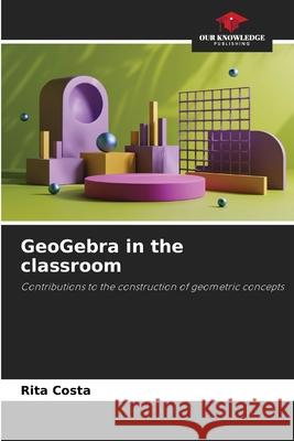 GeoGebra in the classroom Rita Costa 9786207535132 Our Knowledge Publishing - książka