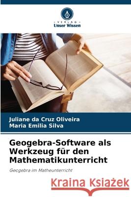 Geogebra-Software als Werkzeug f?r den Mathematikunterricht Juliane Da Cruz Oliveira Maria Emilia Silva 9786207688197 Verlag Unser Wissen - książka