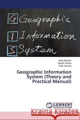 Geographic Information System (Theory and Practical Manual) Hussain Tahir                            Tilahun Abineh                           Behaylu Ayele 9783659717888 LAP Lambert Academic Publishing - książka