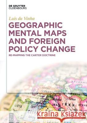 Geographic Mental Maps and Foreign Policy Change: Re-Mapping the Carter Doctrine Da Vinha, Luis 9783110521641 De Gruyter Oldenbourg - książka