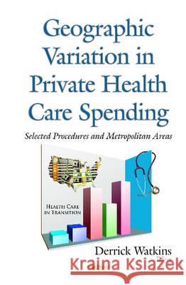 Geographic Variation in Private Health Care Spending: Selected Procedures & Metropolitan Areas Derrick Watkins 9781634828758 Nova Science Publishers Inc - książka
