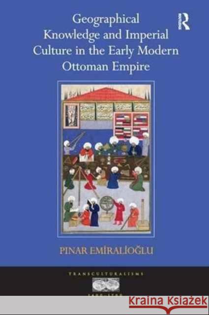 Geographical Knowledge and Imperial Culture in the Early Modern Ottoman Empire. by Pinar Emiralioglu Pinar Emiralioglu   9781138247543 Routledge - książka