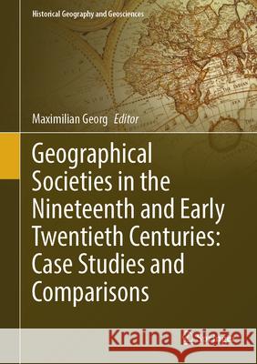 Geographical Societies in the Nineteenth Century: Case Studies and Comparisons Maximilian Georg 9783031974687 Springer - książka