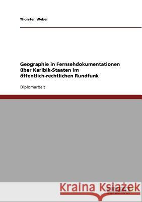 Geographie in Fernsehdokumentationen über Karibik-Staaten im öffentlich-rechtlichen Rundfunk Weber, Thorsten 9783638706742 Grin Verlag - książka