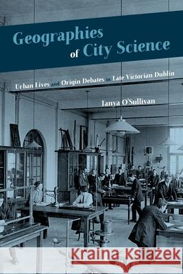 Geographies of City Science: Urban Lives and Origin Debates in Late Victorian Dublin Tanya O'Sullivan 9780822945758 University of Pittsburgh Press - książka