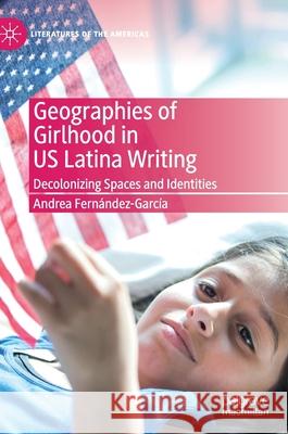Geographies of Girlhood in Us Latina Writing: Decolonizing Spaces and Identities Fernández-García, Andrea 9783030201067 Palgrave MacMillan - książka