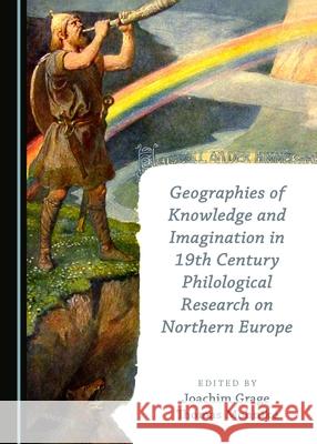 Geographies of Knowledge and Imagination in 19th Century Philological Research on Northern Europe Joachim Grage, Thomas Mohnike 9781443886109 Cambridge Scholars Publishing (RJ) - książka