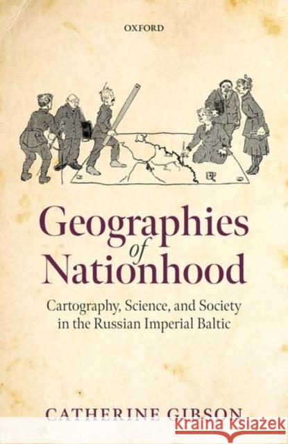 Geographies of Nationhood: Cartography, Science, and Society in the Russian Imperial Baltic Gibson, Catherine 9780192844323 Oxford University Press - książka