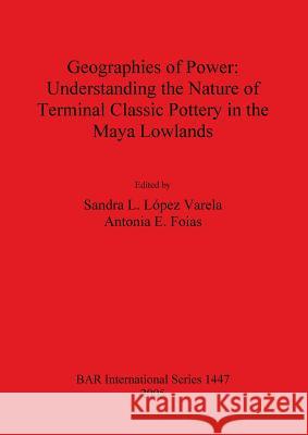 Geographies of Power: Understanding the Nature of Terminal Classic Pottery in the Maya Low  9781841718835 British Archaeological Reports - książka