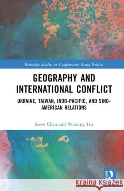 Geography and International Conflict: Ukraine, Taiwan, Indo-Pacific, and Sino-American Relations Steve Chan Weixing Hu 9781032915715 Taylor & Francis Ltd - książka