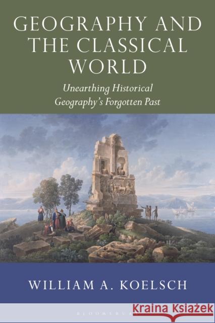 Geography and the Classical World: Unearthing Historical Geography's Forgotten Past William A. Koelsch 9781350197374 Bloomsbury Academic - książka