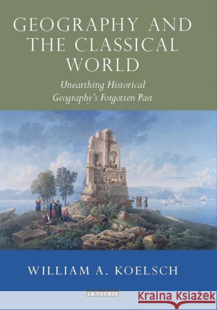 Geography and the Classical World: Unearthing Historical Geography's Forgotten Past Koelsch, William A. 9781780760643 I. B. Tauris & Company - książka