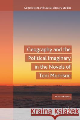 Geography and the Political Imaginary in the Novels of Toni Morrison Herman Beavers 9783319659985 Palgrave MacMillan - książka