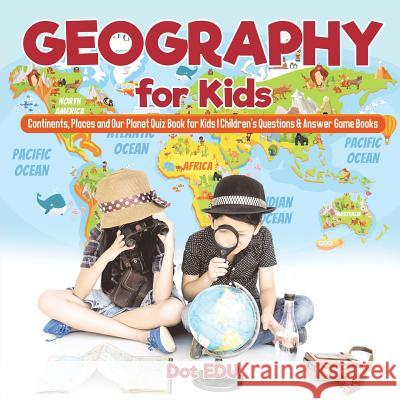 Geography for Kids Continents, Places and Our Planet Quiz Book for Kids Children's Questions & Answer Game Books Dot Edu 9781541916951 Dot Edu - książka