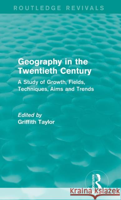 Geography in the Twentieth Century: A Study of Growth, Fields, Techniques, Aims and Trends Griffith Taylor 9781138122802 Routledge - książka