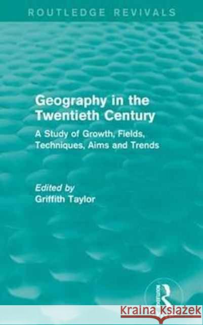 Geography in the Twentieth Century: A Study of Growth, Fields, Techniques, Aims and Trends Griffith Taylor 9781138122819 Routledge - książka