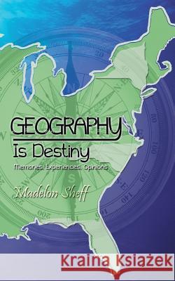 Geography Is Destiny: Memories, Experiences, Opinions Sheff, Madelon 9781491733035 iUniverse.com - książka