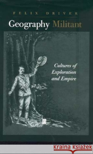 Geography Militant: Cultures of Exploration and Empire Driver, Felix 9780631201113 Wiley-Blackwell - książka